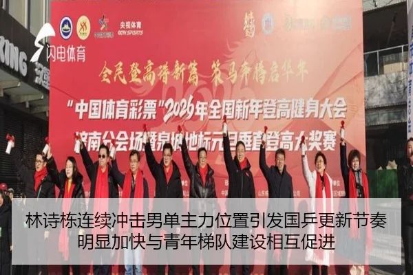 林诗栋连续冲击男单主力位置引发国乒更新节奏明显加快与青年梯队建设相互促进